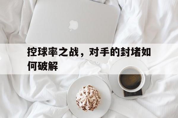 欧博官网登录-控球率什么意思